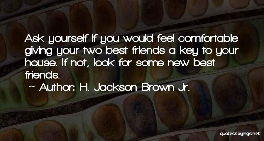 H. Jackson Brown Jr. Quotes: Ask Yourself If You Would Feel Comfortable Giving Your Two Best Friends A Key To Your House. If Not, Look