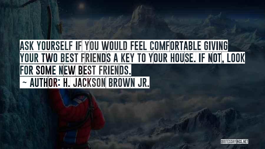 H. Jackson Brown Jr. Quotes: Ask Yourself If You Would Feel Comfortable Giving Your Two Best Friends A Key To Your House. If Not, Look