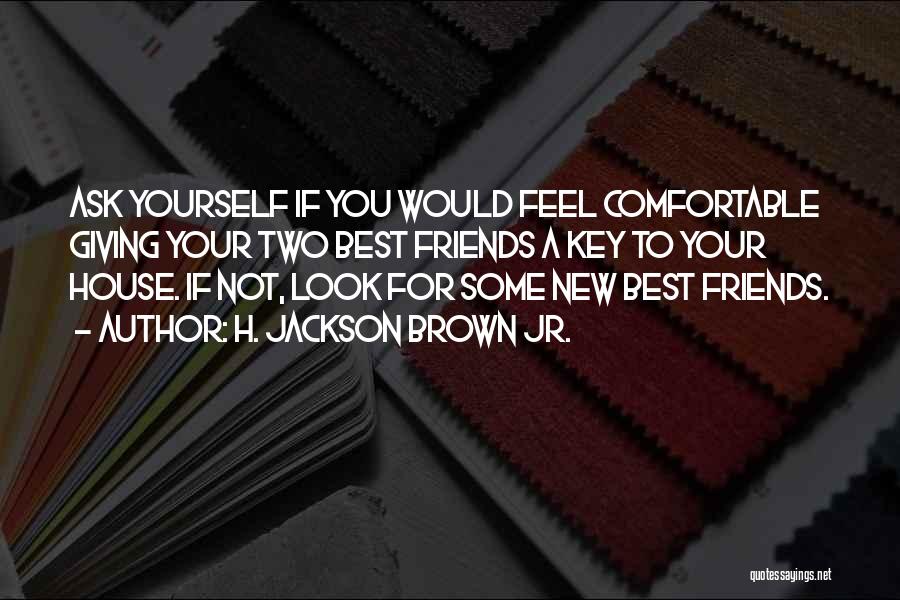 H. Jackson Brown Jr. Quotes: Ask Yourself If You Would Feel Comfortable Giving Your Two Best Friends A Key To Your House. If Not, Look