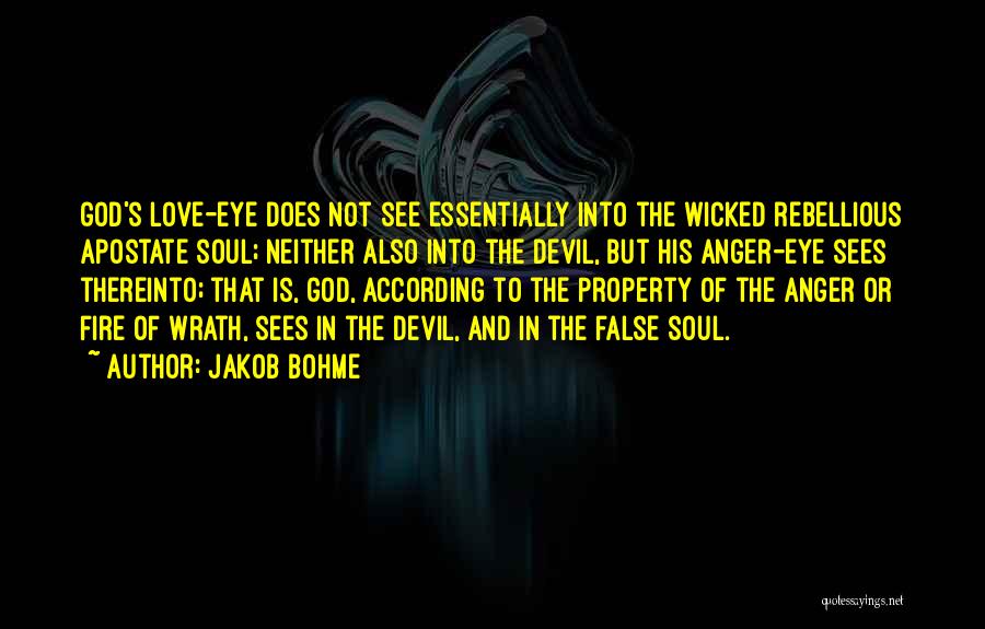 Jakob Bohme Quotes: God's Love-eye Does Not See Essentially Into The Wicked Rebellious Apostate Soul; Neither Also Into The Devil, But His Anger-eye