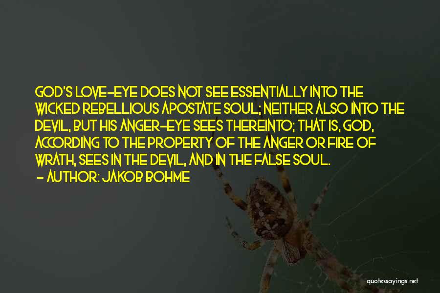 Jakob Bohme Quotes: God's Love-eye Does Not See Essentially Into The Wicked Rebellious Apostate Soul; Neither Also Into The Devil, But His Anger-eye