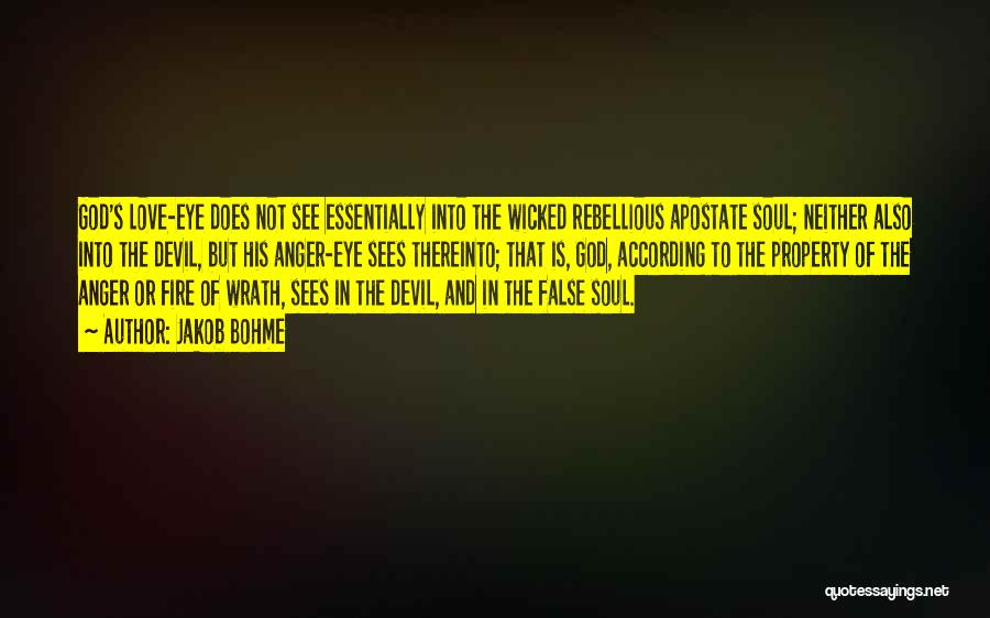 Jakob Bohme Quotes: God's Love-eye Does Not See Essentially Into The Wicked Rebellious Apostate Soul; Neither Also Into The Devil, But His Anger-eye