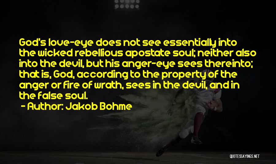 Jakob Bohme Quotes: God's Love-eye Does Not See Essentially Into The Wicked Rebellious Apostate Soul; Neither Also Into The Devil, But His Anger-eye