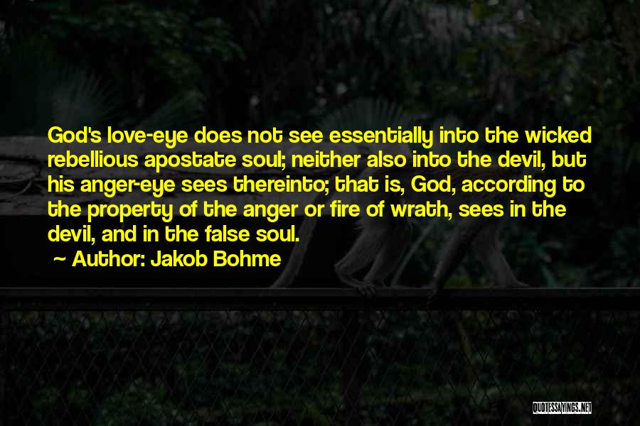 Jakob Bohme Quotes: God's Love-eye Does Not See Essentially Into The Wicked Rebellious Apostate Soul; Neither Also Into The Devil, But His Anger-eye