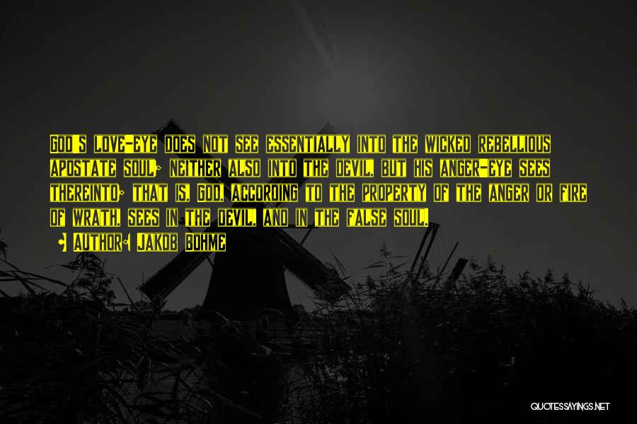 Jakob Bohme Quotes: God's Love-eye Does Not See Essentially Into The Wicked Rebellious Apostate Soul; Neither Also Into The Devil, But His Anger-eye