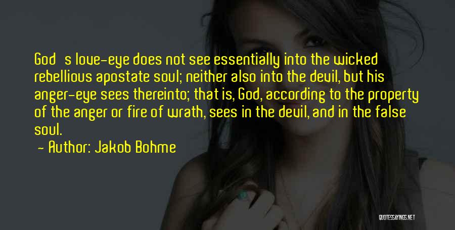 Jakob Bohme Quotes: God's Love-eye Does Not See Essentially Into The Wicked Rebellious Apostate Soul; Neither Also Into The Devil, But His Anger-eye