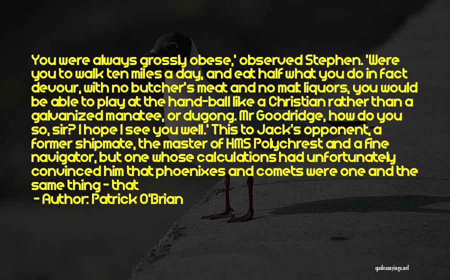 Patrick O'Brian Quotes: You Were Always Grossly Obese,' Observed Stephen. 'were You To Walk Ten Miles A Day, And Eat Half What You