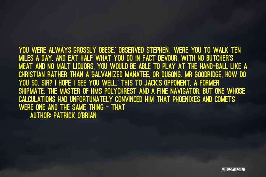 Patrick O'Brian Quotes: You Were Always Grossly Obese,' Observed Stephen. 'were You To Walk Ten Miles A Day, And Eat Half What You