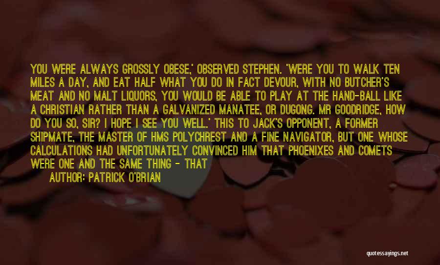 Patrick O'Brian Quotes: You Were Always Grossly Obese,' Observed Stephen. 'were You To Walk Ten Miles A Day, And Eat Half What You