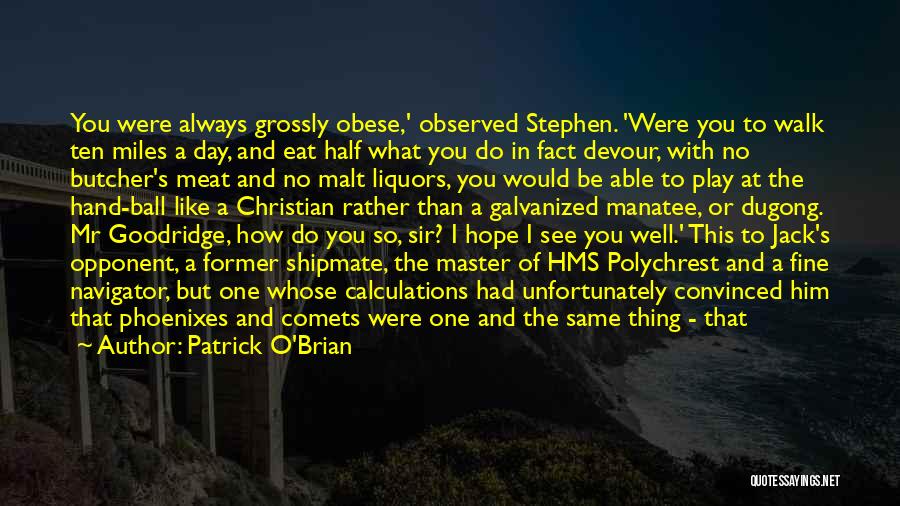 Patrick O'Brian Quotes: You Were Always Grossly Obese,' Observed Stephen. 'were You To Walk Ten Miles A Day, And Eat Half What You