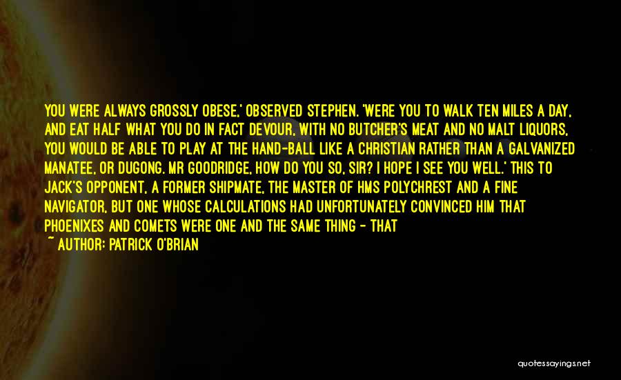 Patrick O'Brian Quotes: You Were Always Grossly Obese,' Observed Stephen. 'were You To Walk Ten Miles A Day, And Eat Half What You