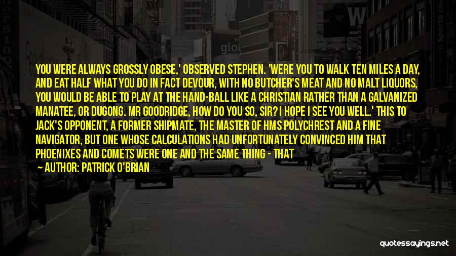 Patrick O'Brian Quotes: You Were Always Grossly Obese,' Observed Stephen. 'were You To Walk Ten Miles A Day, And Eat Half What You