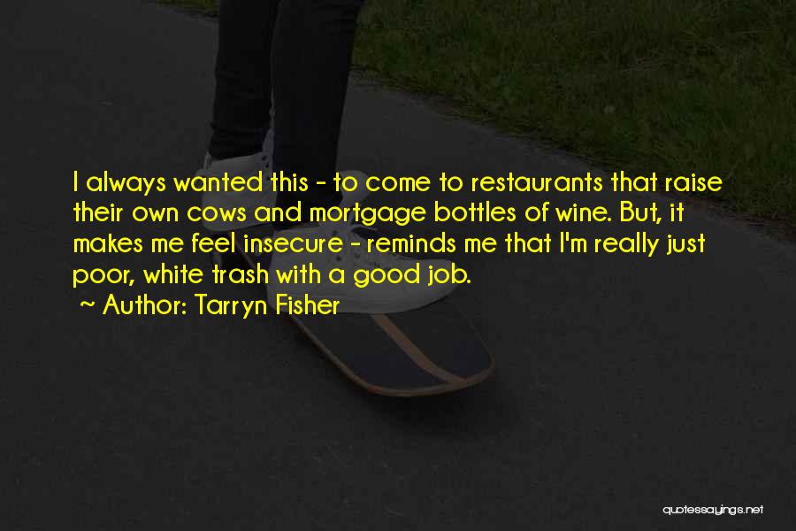 Tarryn Fisher Quotes: I Always Wanted This - To Come To Restaurants That Raise Their Own Cows And Mortgage Bottles Of Wine. But,