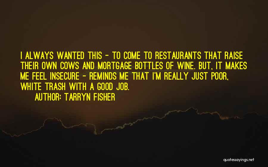 Tarryn Fisher Quotes: I Always Wanted This - To Come To Restaurants That Raise Their Own Cows And Mortgage Bottles Of Wine. But,