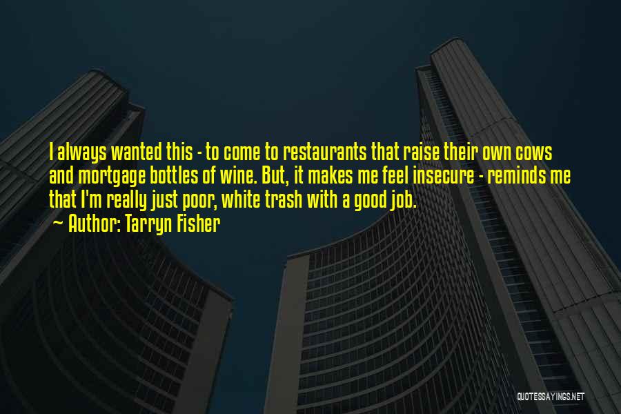 Tarryn Fisher Quotes: I Always Wanted This - To Come To Restaurants That Raise Their Own Cows And Mortgage Bottles Of Wine. But,