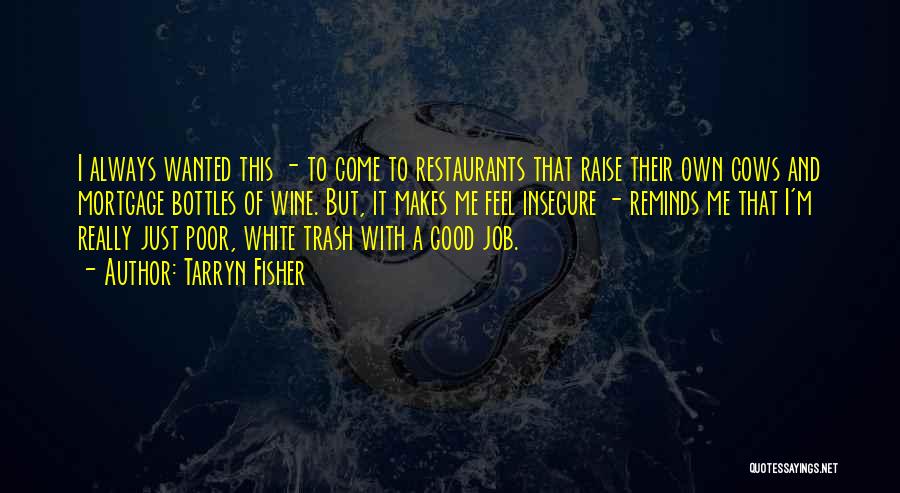 Tarryn Fisher Quotes: I Always Wanted This - To Come To Restaurants That Raise Their Own Cows And Mortgage Bottles Of Wine. But,