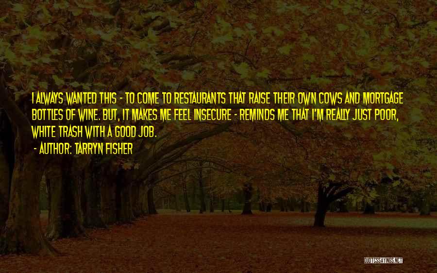 Tarryn Fisher Quotes: I Always Wanted This - To Come To Restaurants That Raise Their Own Cows And Mortgage Bottles Of Wine. But,