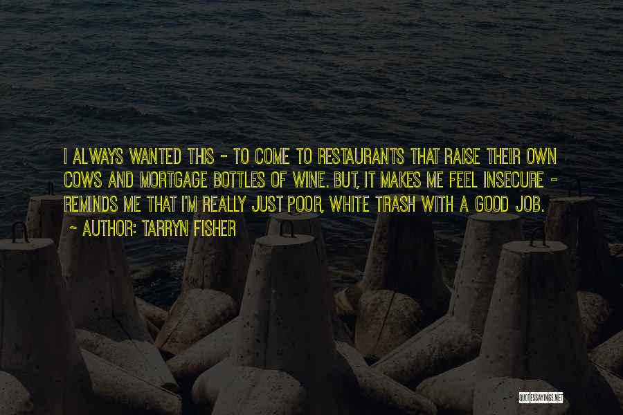 Tarryn Fisher Quotes: I Always Wanted This - To Come To Restaurants That Raise Their Own Cows And Mortgage Bottles Of Wine. But,