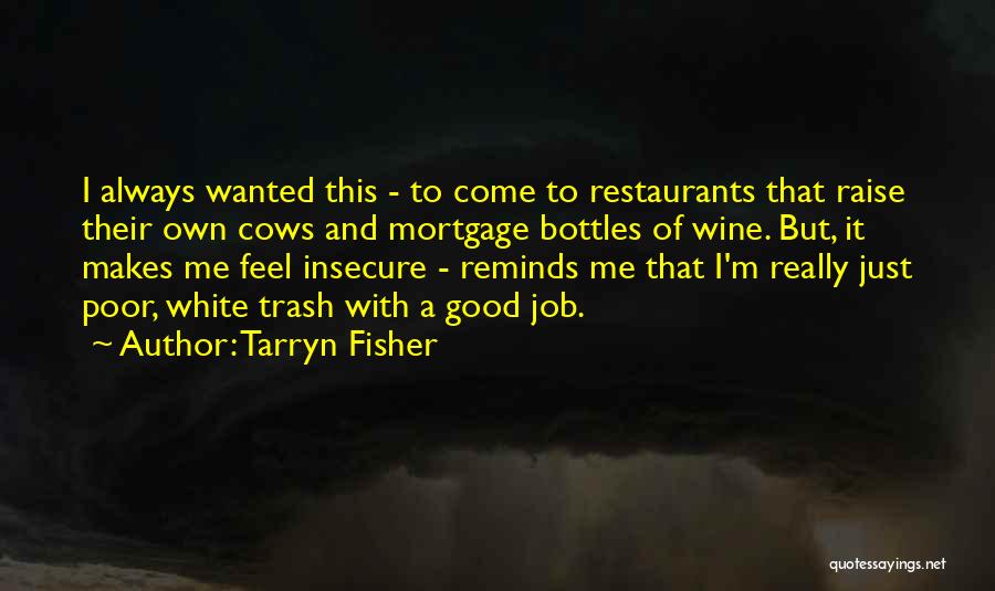 Tarryn Fisher Quotes: I Always Wanted This - To Come To Restaurants That Raise Their Own Cows And Mortgage Bottles Of Wine. But,