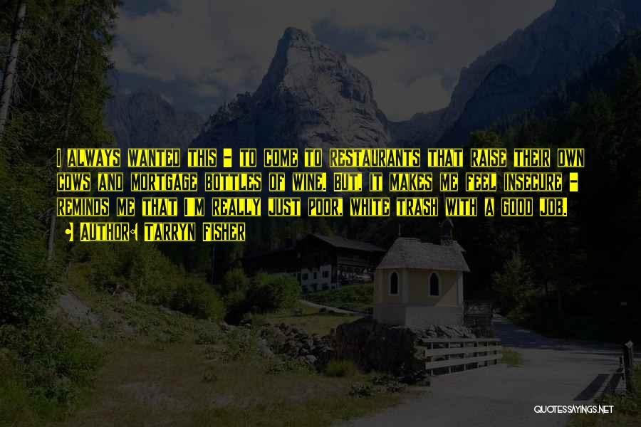 Tarryn Fisher Quotes: I Always Wanted This - To Come To Restaurants That Raise Their Own Cows And Mortgage Bottles Of Wine. But,
