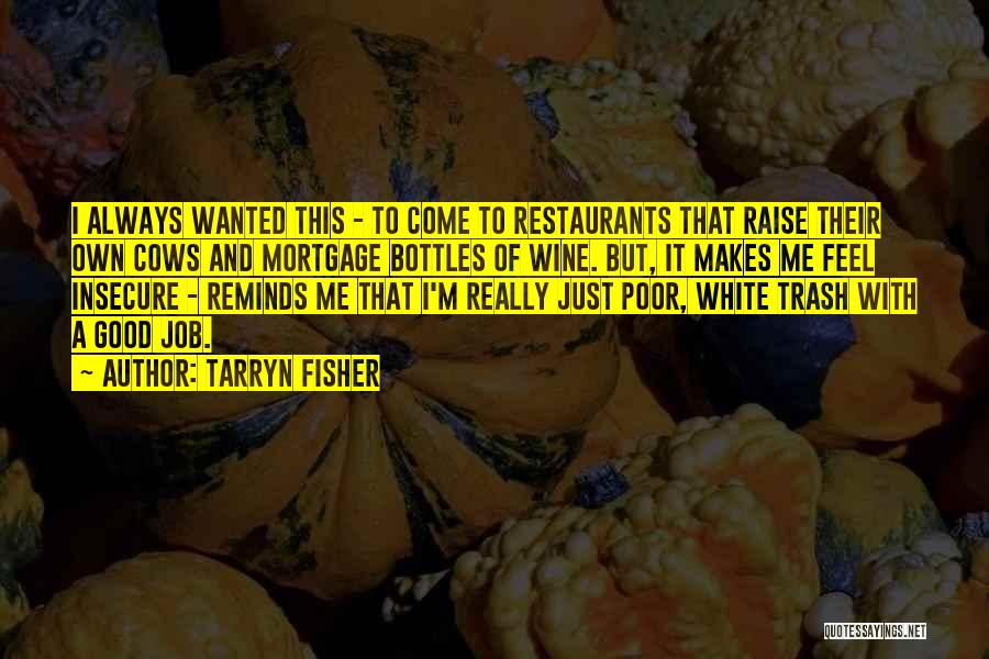 Tarryn Fisher Quotes: I Always Wanted This - To Come To Restaurants That Raise Their Own Cows And Mortgage Bottles Of Wine. But,