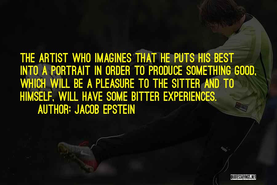 Jacob Epstein Quotes: The Artist Who Imagines That He Puts His Best Into A Portrait In Order To Produce Something Good, Which Will