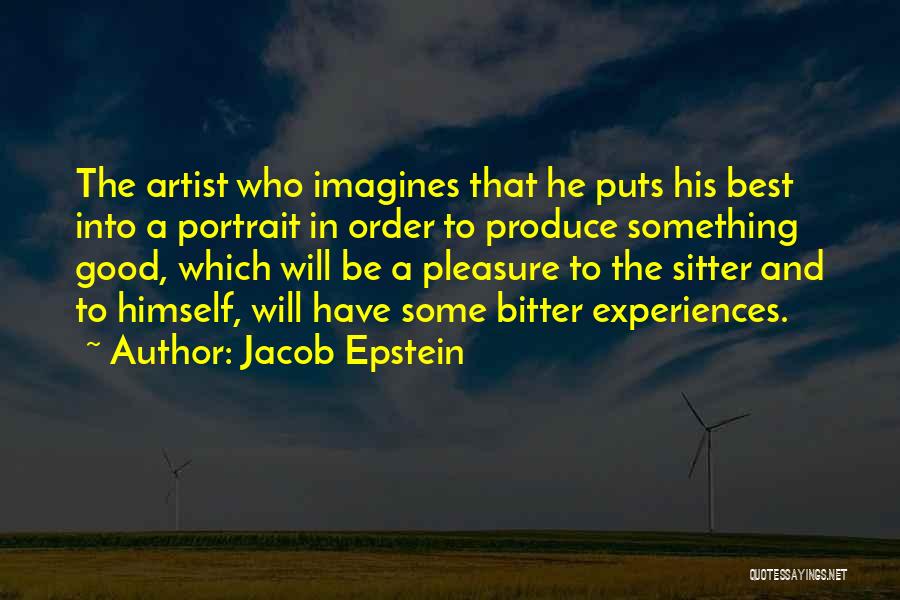 Jacob Epstein Quotes: The Artist Who Imagines That He Puts His Best Into A Portrait In Order To Produce Something Good, Which Will