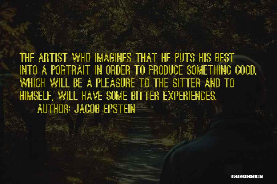 Jacob Epstein Quotes: The Artist Who Imagines That He Puts His Best Into A Portrait In Order To Produce Something Good, Which Will