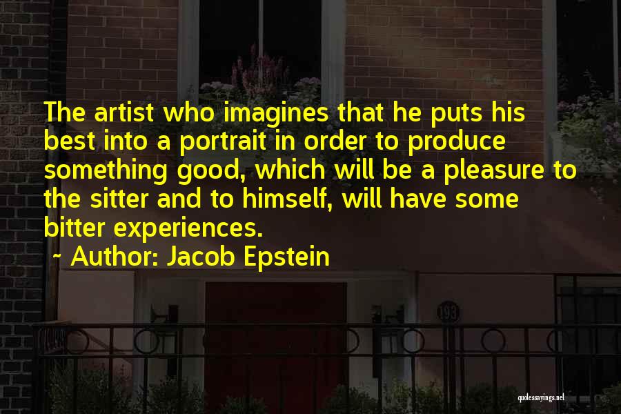 Jacob Epstein Quotes: The Artist Who Imagines That He Puts His Best Into A Portrait In Order To Produce Something Good, Which Will