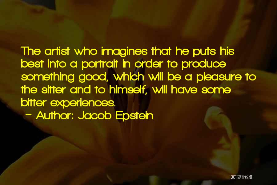 Jacob Epstein Quotes: The Artist Who Imagines That He Puts His Best Into A Portrait In Order To Produce Something Good, Which Will