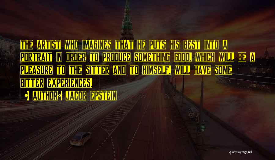 Jacob Epstein Quotes: The Artist Who Imagines That He Puts His Best Into A Portrait In Order To Produce Something Good, Which Will