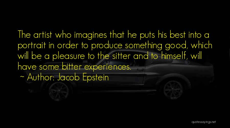 Jacob Epstein Quotes: The Artist Who Imagines That He Puts His Best Into A Portrait In Order To Produce Something Good, Which Will