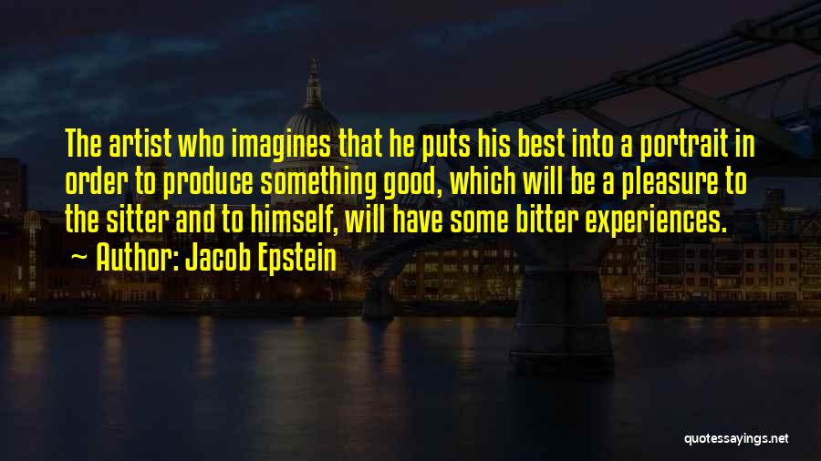 Jacob Epstein Quotes: The Artist Who Imagines That He Puts His Best Into A Portrait In Order To Produce Something Good, Which Will