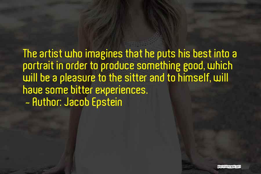 Jacob Epstein Quotes: The Artist Who Imagines That He Puts His Best Into A Portrait In Order To Produce Something Good, Which Will