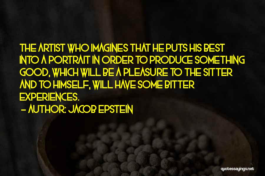 Jacob Epstein Quotes: The Artist Who Imagines That He Puts His Best Into A Portrait In Order To Produce Something Good, Which Will