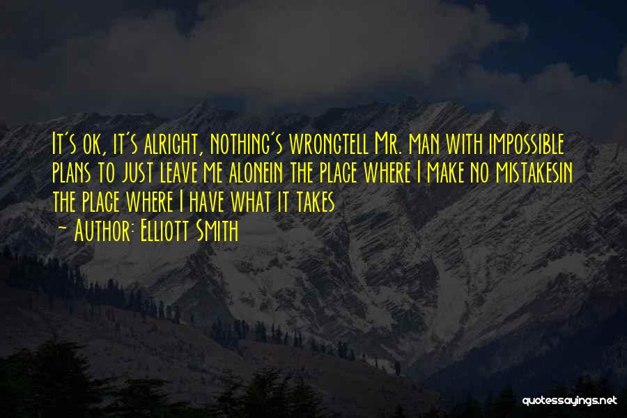 Elliott Smith Quotes: It's Ok, It's Alright, Nothing's Wrongtell Mr. Man With Impossible Plans To Just Leave Me Alonein The Place Where I