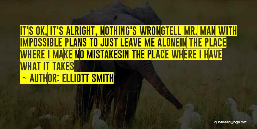 Elliott Smith Quotes: It's Ok, It's Alright, Nothing's Wrongtell Mr. Man With Impossible Plans To Just Leave Me Alonein The Place Where I