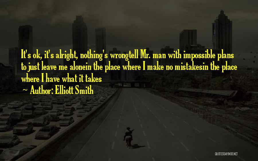 Elliott Smith Quotes: It's Ok, It's Alright, Nothing's Wrongtell Mr. Man With Impossible Plans To Just Leave Me Alonein The Place Where I