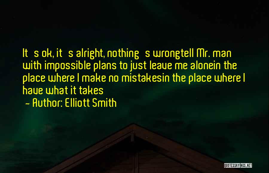 Elliott Smith Quotes: It's Ok, It's Alright, Nothing's Wrongtell Mr. Man With Impossible Plans To Just Leave Me Alonein The Place Where I