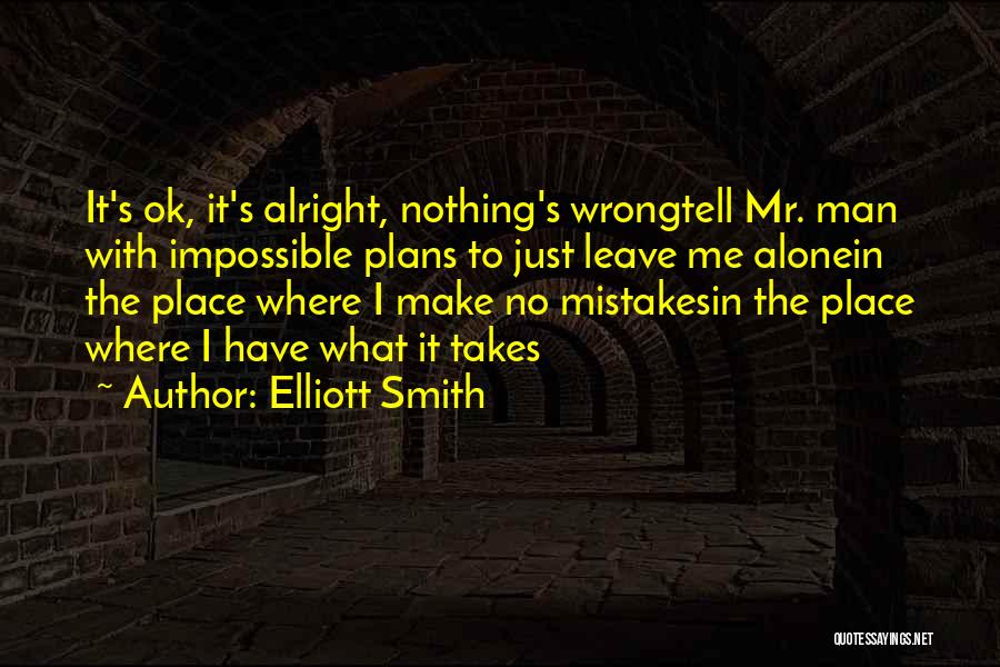 Elliott Smith Quotes: It's Ok, It's Alright, Nothing's Wrongtell Mr. Man With Impossible Plans To Just Leave Me Alonein The Place Where I