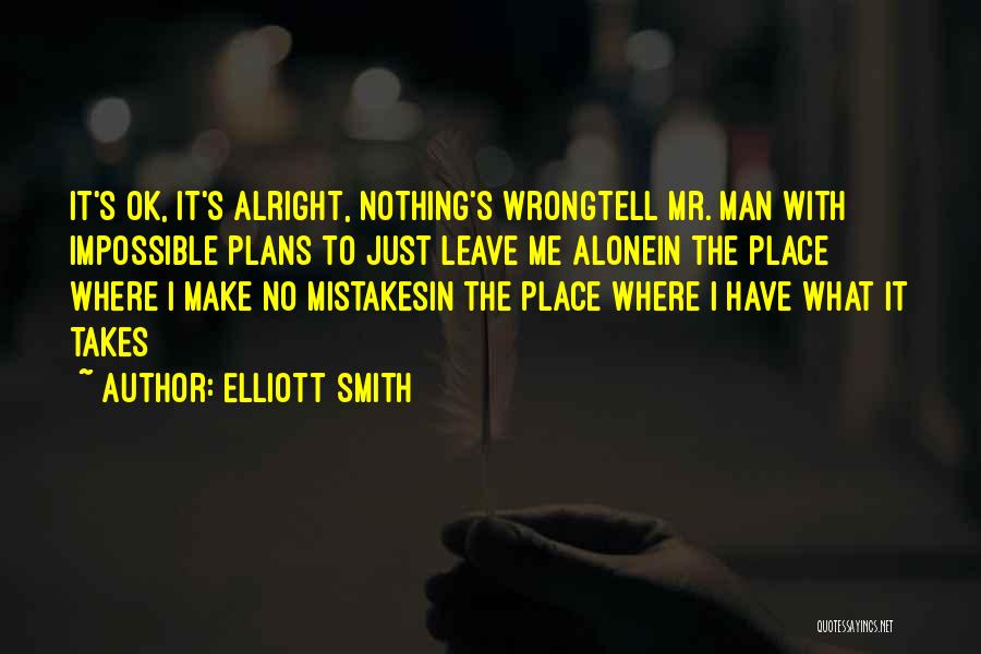 Elliott Smith Quotes: It's Ok, It's Alright, Nothing's Wrongtell Mr. Man With Impossible Plans To Just Leave Me Alonein The Place Where I