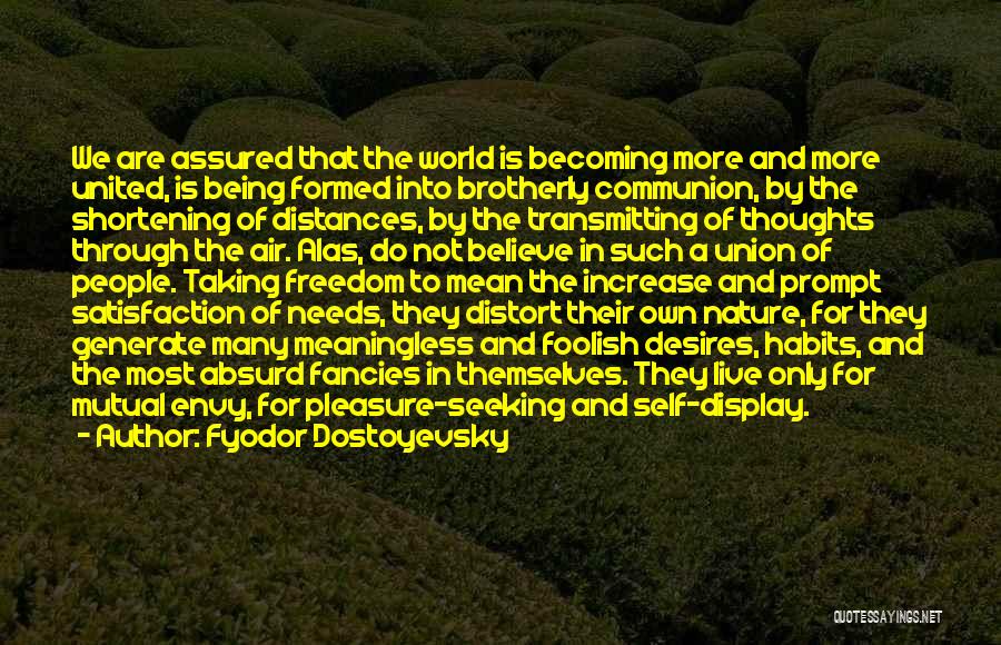 Fyodor Dostoyevsky Quotes: We Are Assured That The World Is Becoming More And More United, Is Being Formed Into Brotherly Communion, By The