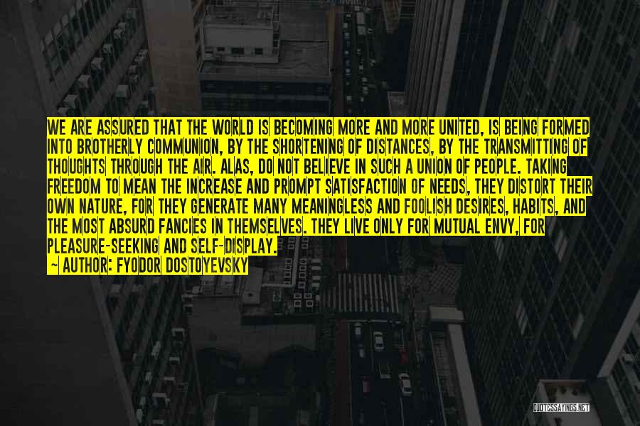 Fyodor Dostoyevsky Quotes: We Are Assured That The World Is Becoming More And More United, Is Being Formed Into Brotherly Communion, By The