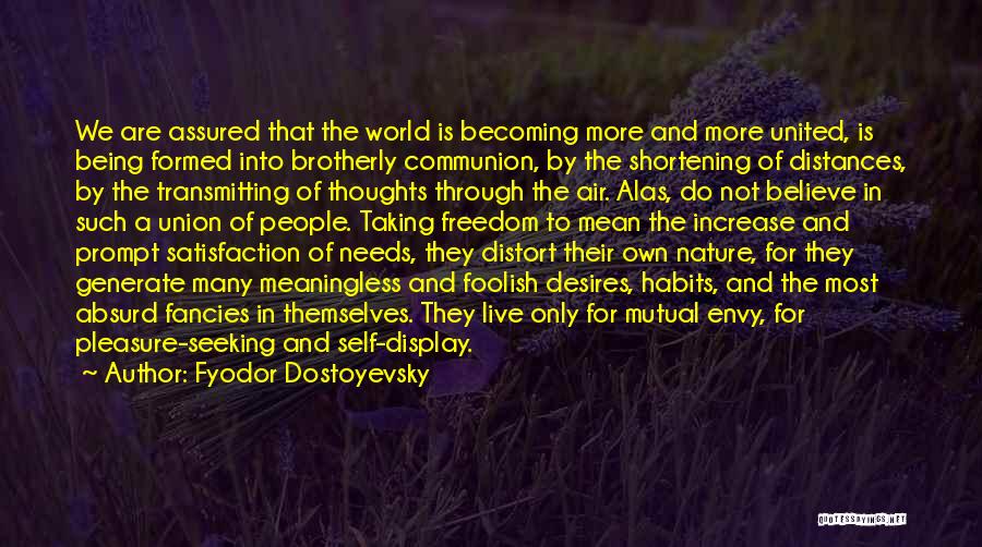 Fyodor Dostoyevsky Quotes: We Are Assured That The World Is Becoming More And More United, Is Being Formed Into Brotherly Communion, By The