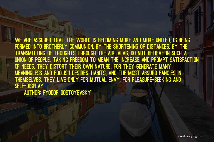 Fyodor Dostoyevsky Quotes: We Are Assured That The World Is Becoming More And More United, Is Being Formed Into Brotherly Communion, By The