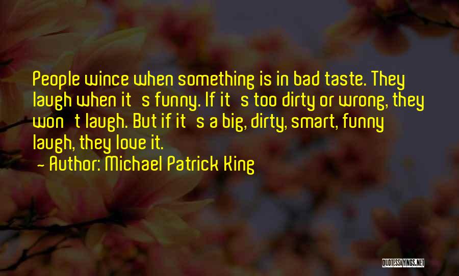 Michael Patrick King Quotes: People Wince When Something Is In Bad Taste. They Laugh When It's Funny. If It's Too Dirty Or Wrong, They