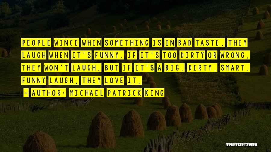 Michael Patrick King Quotes: People Wince When Something Is In Bad Taste. They Laugh When It's Funny. If It's Too Dirty Or Wrong, They