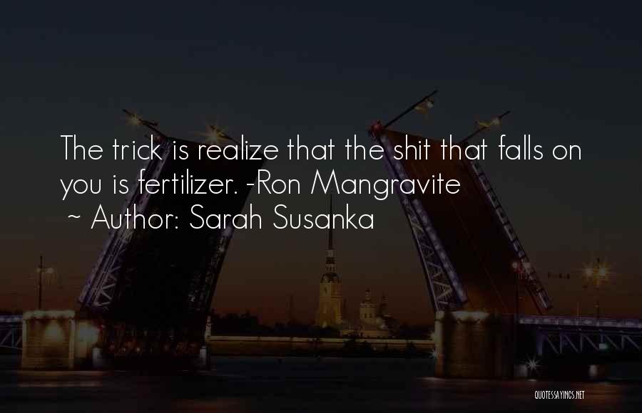 Sarah Susanka Quotes: The Trick Is Realize That The Shit That Falls On You Is Fertilizer. -ron Mangravite