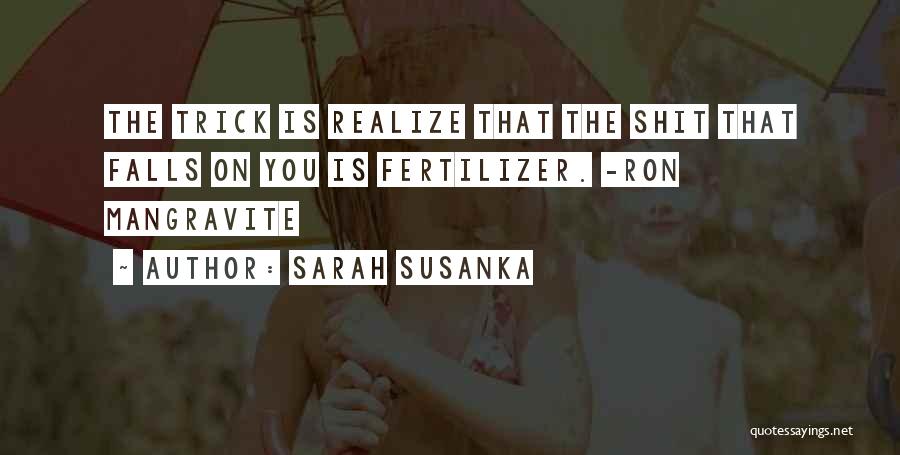 Sarah Susanka Quotes: The Trick Is Realize That The Shit That Falls On You Is Fertilizer. -ron Mangravite