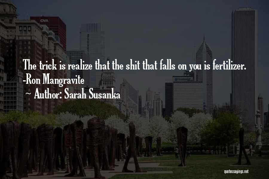 Sarah Susanka Quotes: The Trick Is Realize That The Shit That Falls On You Is Fertilizer. -ron Mangravite